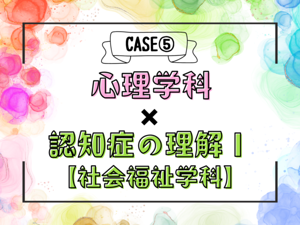 自分色パレット CASE 5 心理学科×認知症の理解Ⅰ